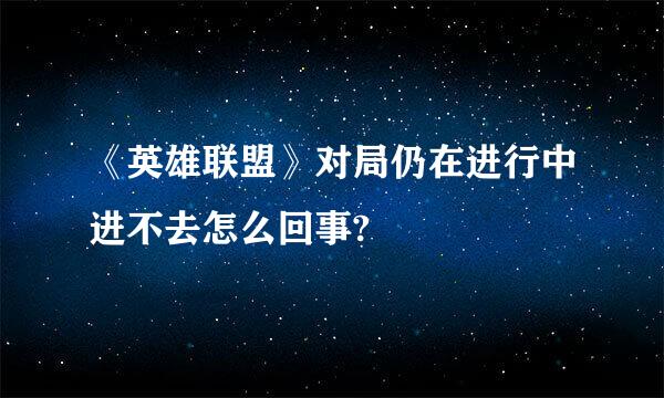 《英雄联盟》对局仍在进行中进不去怎么回事?