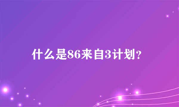 什么是86来自3计划？