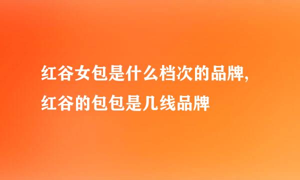 红谷女包是什么档次的品牌,红谷的包包是几线品牌