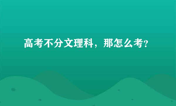 高考不分文理科，那怎么考？