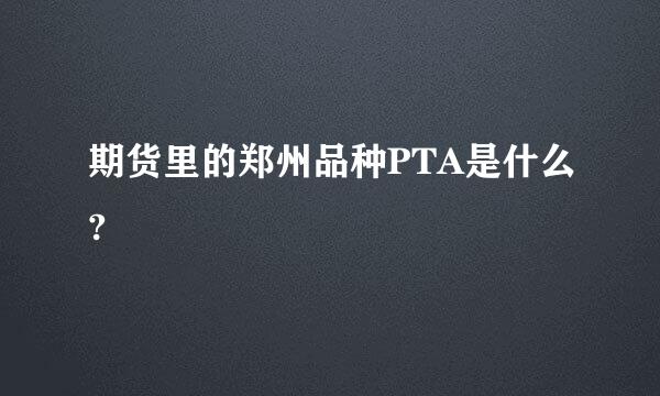 期货里的郑州品种PTA是什么?