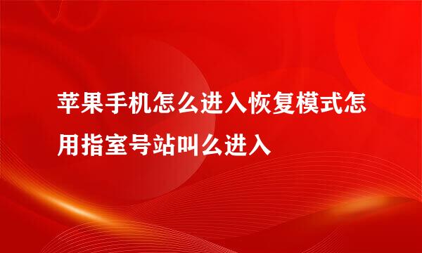 苹果手机怎么进入恢复模式怎用指室号站叫么进入