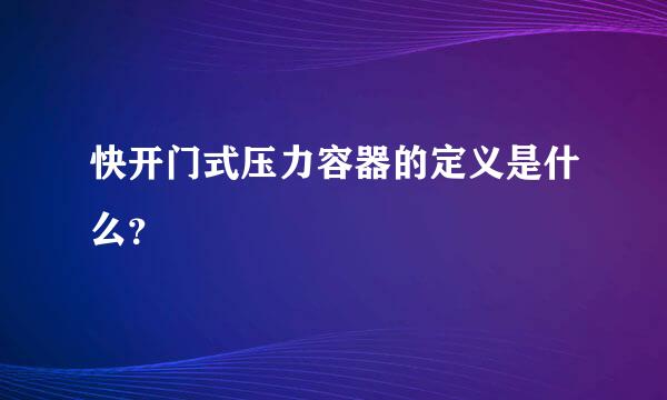 快开门式压力容器的定义是什么？