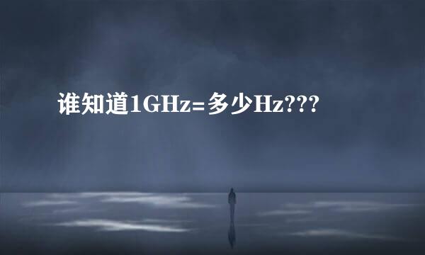 谁知道1GHz=多少Hz???