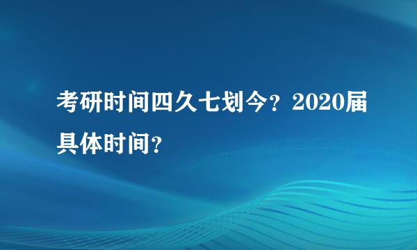 考研时间四久七划今？2020届具体时间？