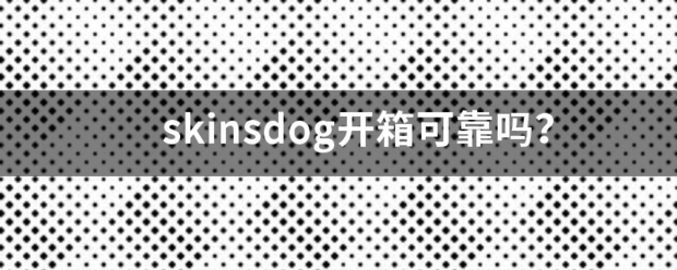 skin娘展台过点功云争配随sdog开箱可靠吗？