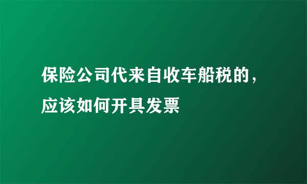 保险公司代来自收车船税的，应该如何开具发票