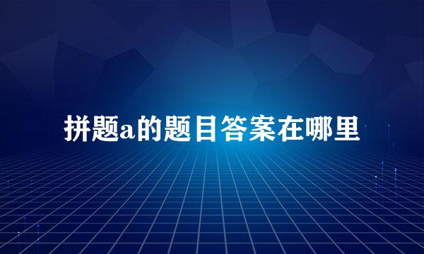 拼题a的题目答案在哪里