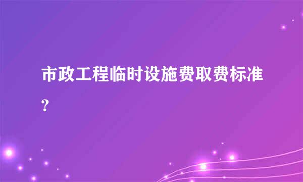 市政工程临时设施费取费标准？