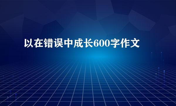 以在错误中成长600字作文