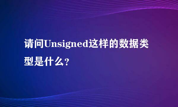 请问Unsigned这样的数据类型是什么？