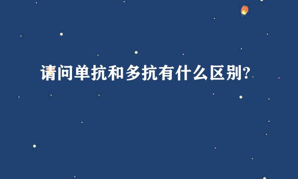 请问单抗和多抗有什么区别?