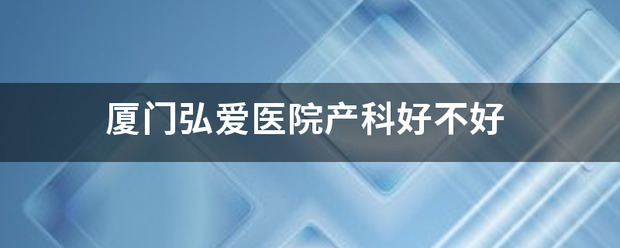 厦门弘爱医院产来自科好不好