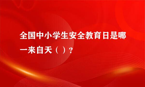 全国中小学生安全教育日是哪一来自天（）？