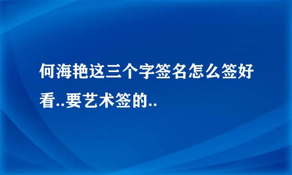 何海艳这三个字签名怎么签好看..要艺术签的..