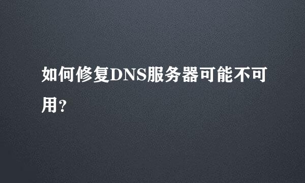 如何修复DNS服务器可能不可用？