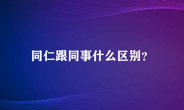 同仁跟同事什么区别？