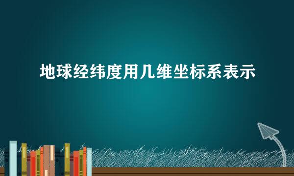 地球经纬度用几维坐标系表示