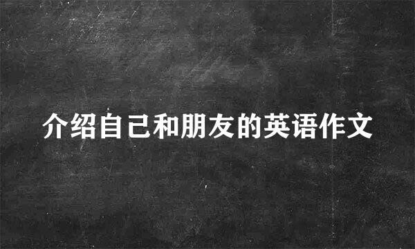 介绍自己和朋友的英语作文