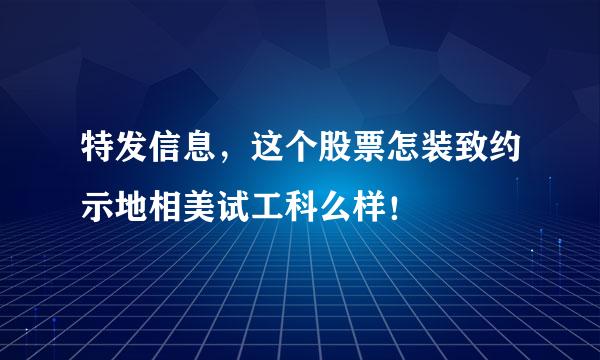 特发信息，这个股票怎装致约示地相美试工科么样！