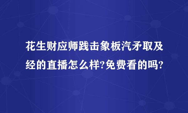 花生财应师践击象板汽矛取及经的直播怎么样?免费看的吗?