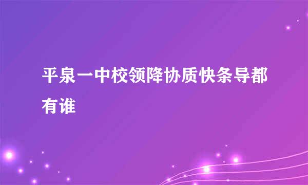 平泉一中校领降协质快条导都有谁