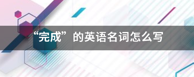 “完成”的英语名词怎么写