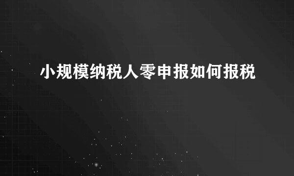 小规模纳税人零申报如何报税