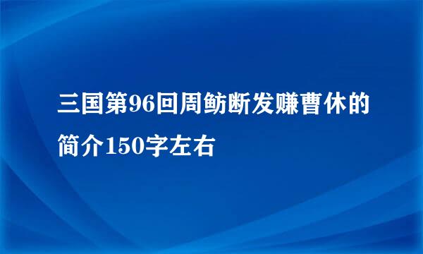 三国第96回周鲂断发赚曹休的简介150字左右