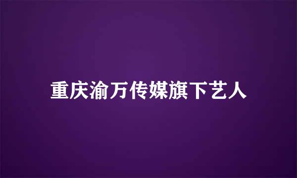 重庆渝万传媒旗下艺人