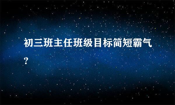 初三班主任班级目标简短霸气？