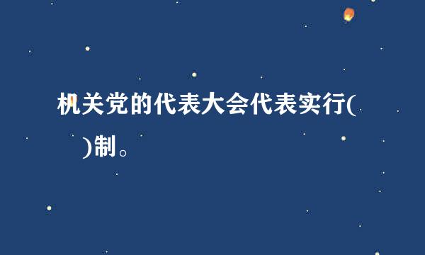 机关党的代表大会代表实行( )制。