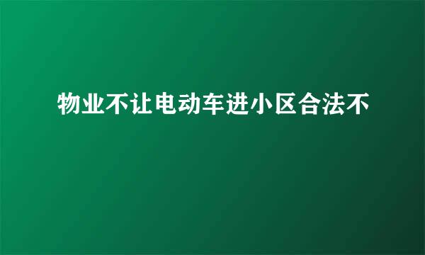 物业不让电动车进小区合法不