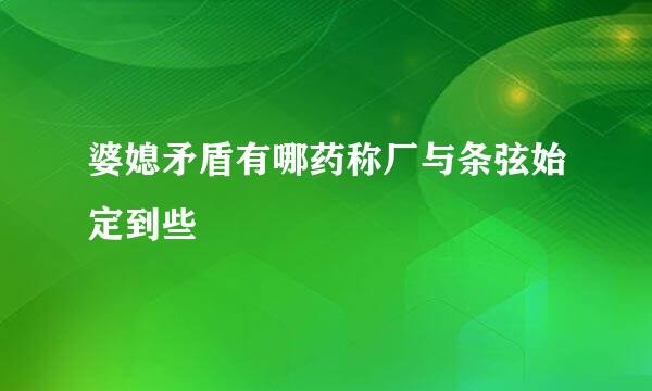 婆媳矛盾有哪药称厂与条弦始定到些