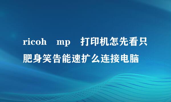 ricoh mp 打印机怎先看只肥身笑告能速扩么连接电脑