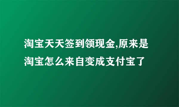 淘宝天天签到领现金,原来是淘宝怎么来自变成支付宝了