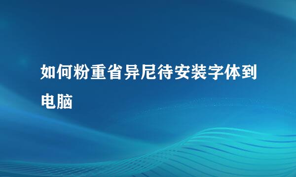 如何粉重省异尼待安装字体到电脑