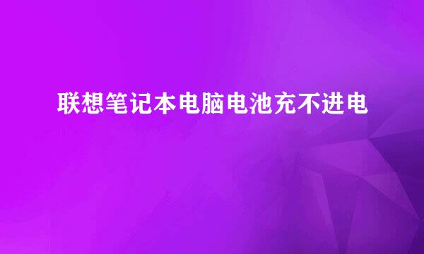 联想笔记本电脑电池充不进电