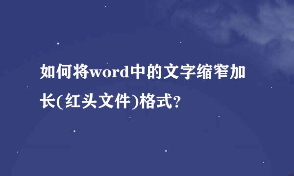 如何将word中的文字缩窄加长(红头文件)格式？