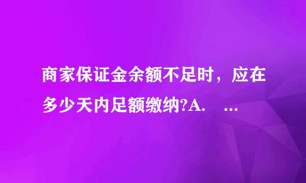 商家保证金余额不足时，应在多少天内足额缴纳?A. 3天B. 15天C. 7天D. 5天