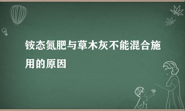 铵态氮肥与草木灰不能混合施用的原因