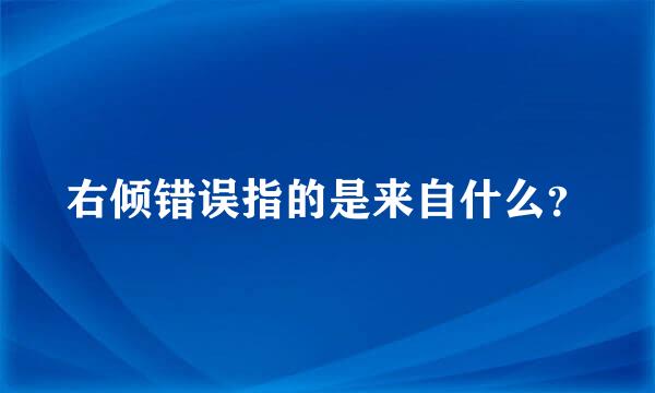 右倾错误指的是来自什么？