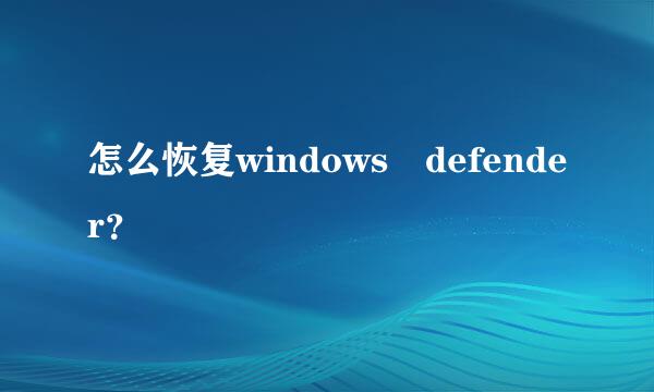 怎么恢复windows defender？