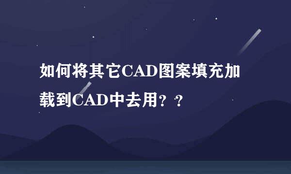 如何将其它CAD图案填充加载到CAD中去用？？