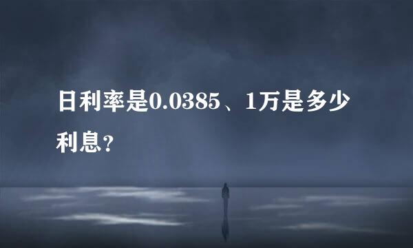 日利率是0.0385、1万是多少利息？