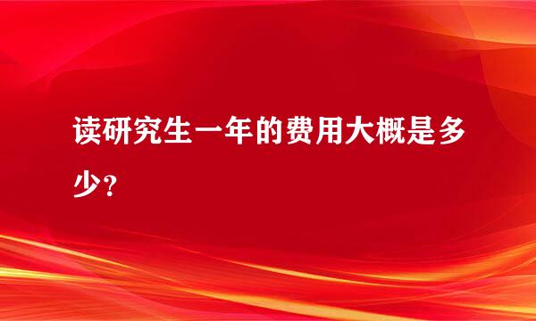 读研究生一年的费用大概是多少？