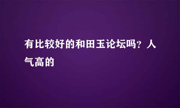 有比较好的和田玉论坛吗？人气高的