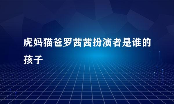 虎妈猫爸罗茜茜扮演者是谁的孩子