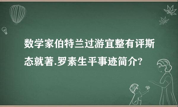 数学家伯特兰过游宜整有评斯态就著.罗素生平事迹简介?