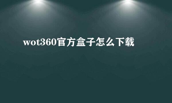 wot360官方盒子怎么下载